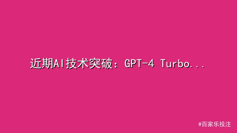 百家乐投注 - 近期AI技术突破：GPT-4 Turbo性能全面提升 配图1