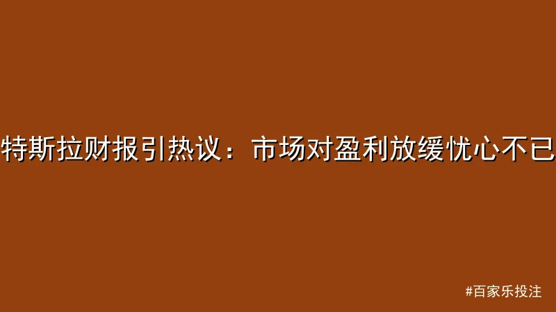 百家乐投注 - 特斯拉财报引热议：市场对盈利放缓忧心不已 配图1