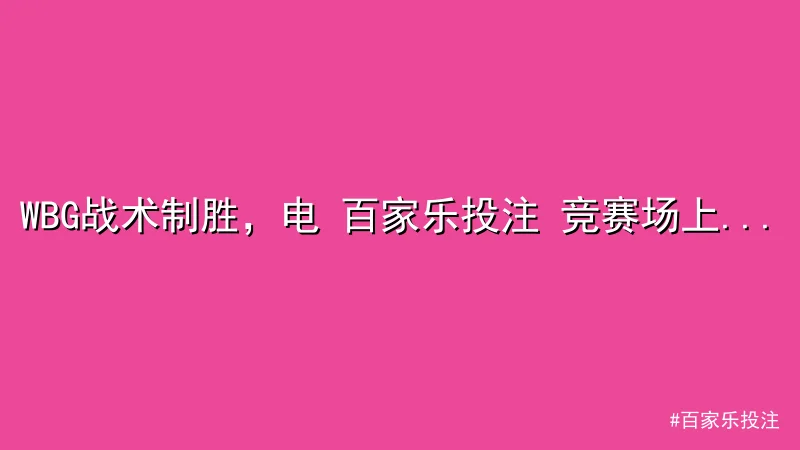 百家乐投注 - WBG战术制胜，电 百家乐投注 竞赛场上演爆冷对决 配图1