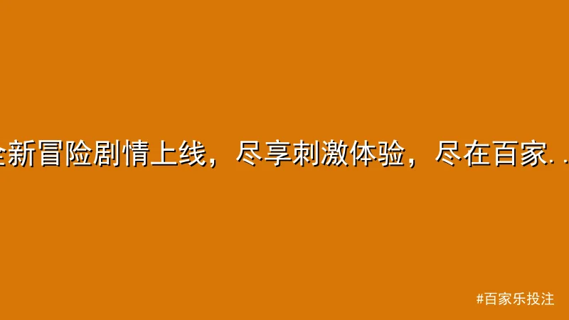 百家乐投注 - 全新冒险剧情上线，尽享刺激体验，尽在百家乐投注 配图1